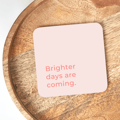 Brighter Days Are Coming Coaster